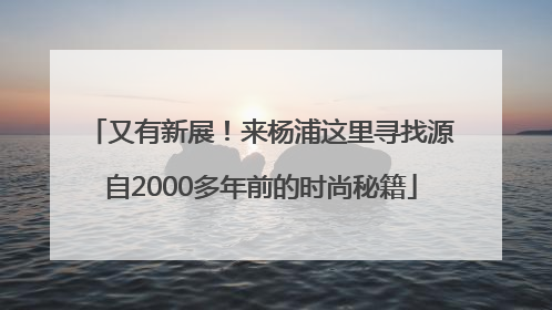 又有新展！来杨浦这里寻找源自2000多年前的时尚秘籍