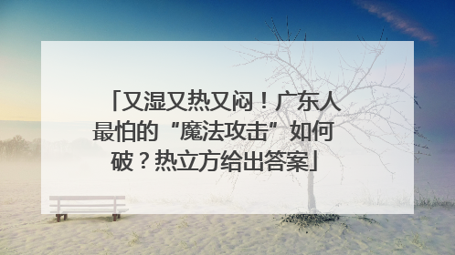 又湿又热又闷！广东人最怕的“魔法攻击”如何破？热立方给出答案