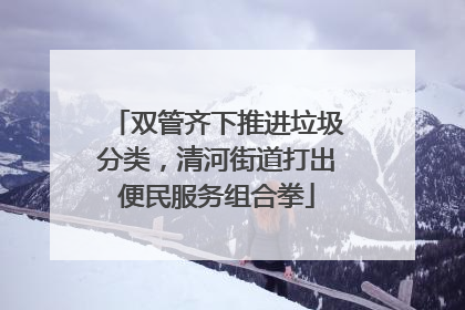 双管齐下推进垃圾分类，清河街道打出便民服务组合拳
