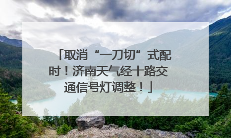 取消“一刀切”式配时！济南天气经十路交通信号灯调整！