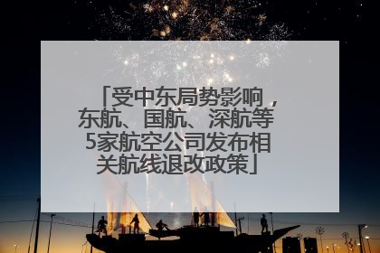 受中东局势影响，东航、国航、深航等5家航空公司发布相关航线退改政策