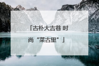 古朴大吉巷 时尚“菜古里”
