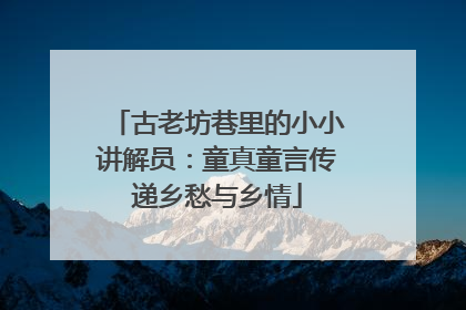 古老坊巷里的小小讲解员：童真童言传递乡愁与乡情