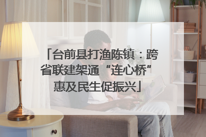 台前县打渔陈镇：跨省联建架通“连心桥” 惠及民生促振兴