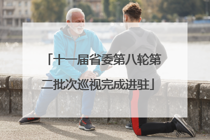 十一届省委第八轮第二批次巡视完成进驻