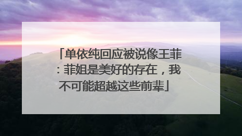 单依纯回应被说像王菲：菲姐是美好的存在，我不可能超越这些前辈