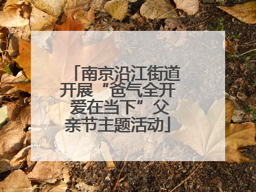 南京沿江街道开展“爸气全开 爱在当下”父亲节主题活动