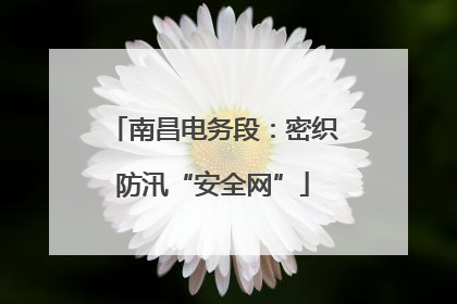 南昌电务段：密织防汛“安全网”