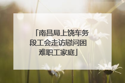 南昌局上饶车务段工会走访慰问困难职工家庭