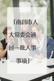 南昌市人大常委会通过一批人事事项