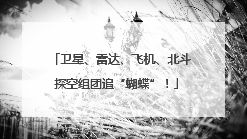 卫星、雷达、飞机、北斗探空组团追“蝴蝶”！
