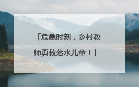 危急时刻，乡村教师勇救落水儿童！