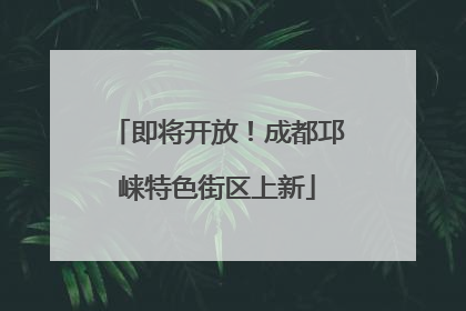 即将开放！成都邛崃特色街区上新