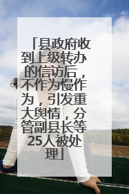 县政府收到上级转办的信访后，不作为慢作为，引发重大舆情，分管副县长等25人被处理