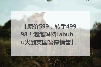 原价599，转手49998！泡泡玛特Labubu火到英国暂停销售