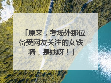 原来，考场外那位备受网友关注的女铁骑，是她呀！