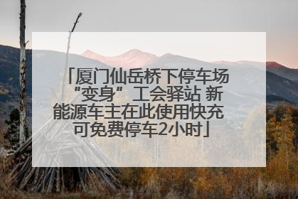 厦门仙岳桥下停车场“变身”工会驿站 新能源车主在此使用快充 可免费停车2小时