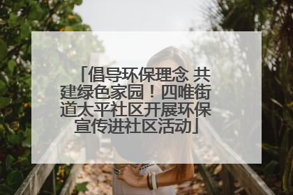 倡导环保理念 共建绿色家园！四唯街道太平社区开展环保宣传进社区活动