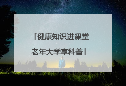 健康知识进课堂 老年大学享科普