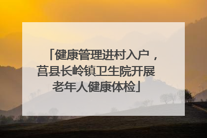 健康管理进村入户，莒县长岭镇卫生院开展老年人健康体检