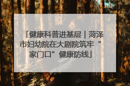 健康科普进基层｜菏泽市妇幼院在大剧院筑牢“家门口”健康防线