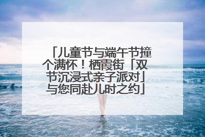 儿童节与端午节撞个满怀！栖霞街「双节沉浸式亲子派对」与您同赴儿时之约