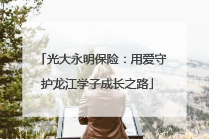 光大永明保险：用爱守护龙江学子成长之路