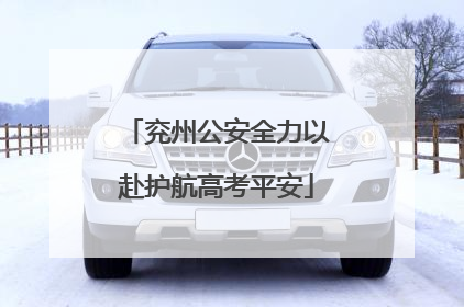 兖州公安全力以赴护航高考平安
