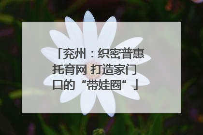 兖州：织密普惠托育网 打造家门口的“带娃圈”