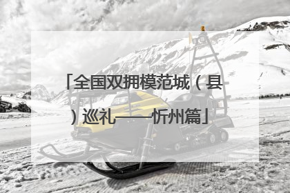 全国双拥模范城（县）巡礼——忻州篇