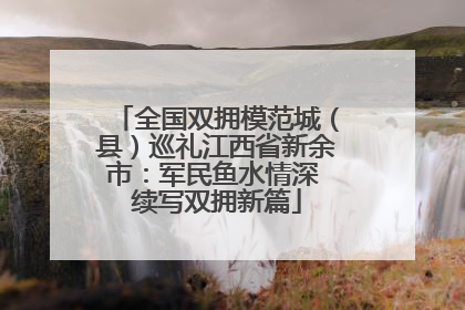 全国双拥模范城（县）巡礼江西省新余市：军民鱼水情深 续写双拥新篇