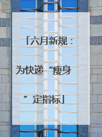 六月新规：为快递“瘦身”定指标