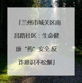 兰州市城关区南昌路社区：生命健康“药”安全 反诈意识不松懈