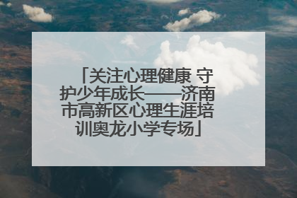 关注心理健康 守护少年成长——济南市高新区心理生涯培训奥龙小学专场