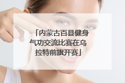 内蒙古百县健身气功交流比赛在乌拉特前旗开赛