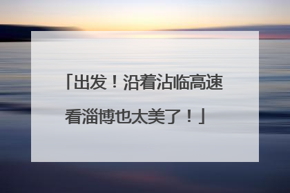 出发！沿着沾临高速看淄博也太美了！