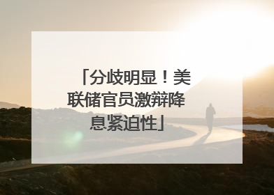 分歧明显！美联储官员激辩降息紧迫性