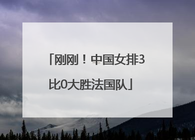 刚刚！中国女排3比0大胜法国队