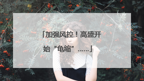 加强风控！高盛开始“龟缩”……