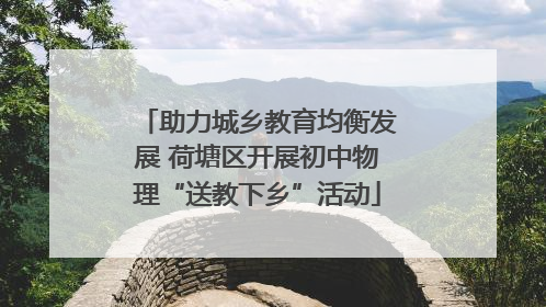 助力城乡教育均衡发展 荷塘区开展初中物理“送教下乡”活动