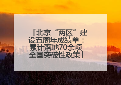 北京“两区”建设五周年成绩单：累计落地70余项全国突破性政策