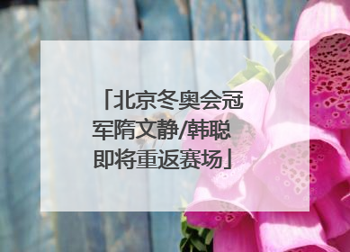 北京冬奥会冠军隋文静/韩聪即将重返赛场