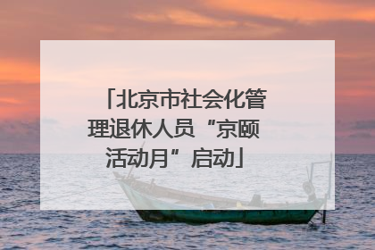 北京市社会化管理退休人员“京颐活动月”启动