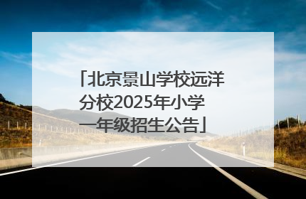 北京景山学校远洋分校2025年小学一年级招生公告