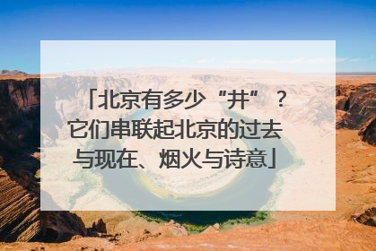 北京有多少“井”？它们串联起北京的过去与现在、烟火与诗意