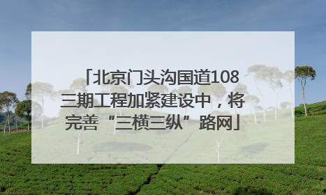 北京门头沟国道108三期工程加紧建设中，将完善“三横三纵”路网