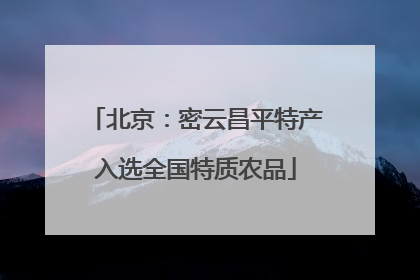 北京：密云昌平特产入选全国特质农品