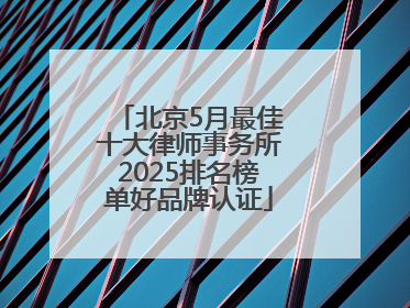北京5月最佳十大律师事务所2025排名榜单好品牌认证