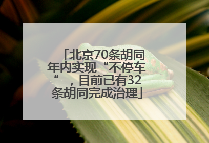 北京70条胡同年内实现“不停车”，目前已有32条胡同完成治理