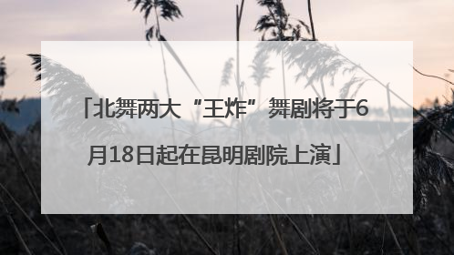 北舞两大“王炸”舞剧将于6月18日起在昆明剧院上演